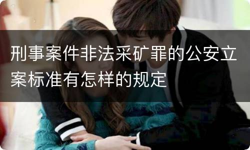 刑事案件非法采矿罪的公安立案标准有怎样的规定