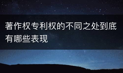 著作权专利权的不同之处到底有哪些表现