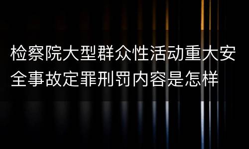 检察院大型群众性活动重大安全事故定罪刑罚内容是怎样