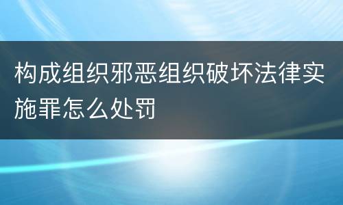 构成组织邪恶组织破坏法律实施罪怎么处罚