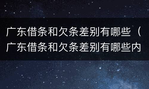 广东借条和欠条差别有哪些（广东借条和欠条差别有哪些内容）