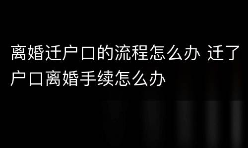 离婚迁户口的流程怎么办 迁了户口离婚手续怎么办