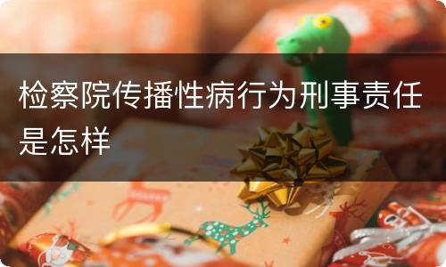 检察院传播性病行为刑事责任是怎样