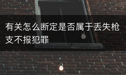 有关怎么断定是否属于丢失枪支不报犯罪