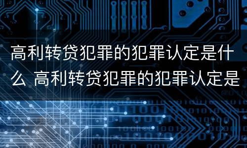 高利转贷犯罪的犯罪认定是什么 高利转贷犯罪的犯罪认定是什么意思