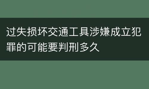过失损坏交通工具涉嫌成立犯罪的可能要判刑多久