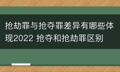 抢劫罪与抢夺罪差异有哪些体现2022 抢夺和抢劫罪区别