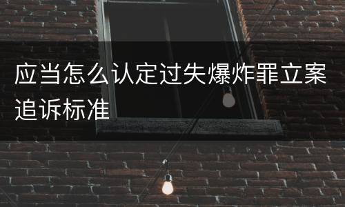 应当怎么认定过失爆炸罪立案追诉标准