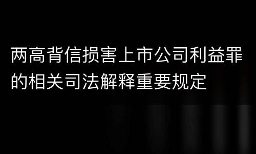 两高背信损害上市公司利益罪的相关司法解释重要规定