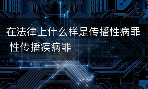 在法律上什么样是传播性病罪 性传播疾病罪