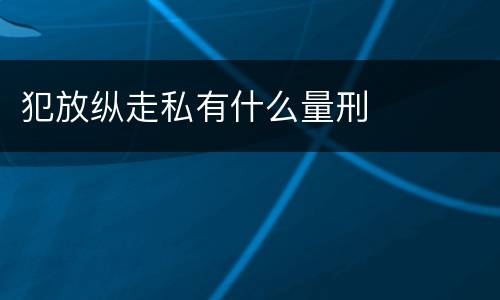 犯放纵走私有什么量刑