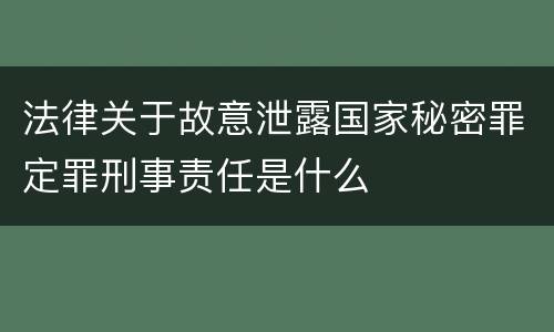 法律关于故意泄露国家秘密罪定罪刑事责任是什么