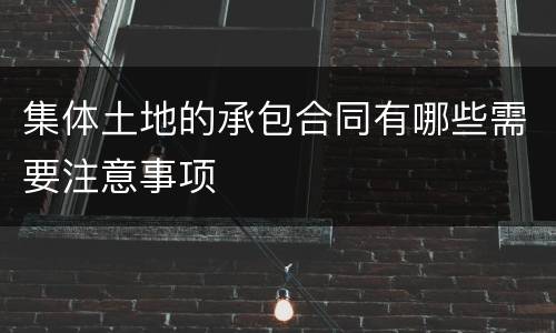 集体土地的承包合同有哪些需要注意事项