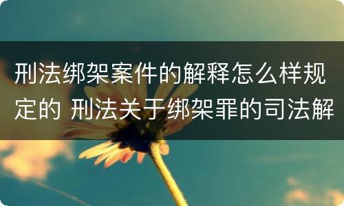 刑法绑架案件的解释怎么样规定的 刑法关于绑架罪的司法解释