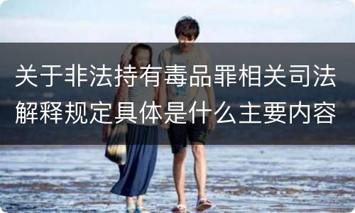关于非法持有毒品罪相关司法解释规定具体是什么主要内容