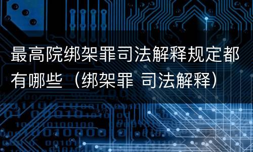 最高院绑架罪司法解释规定都有哪些（绑架罪 司法解释）