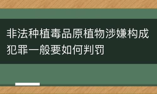 非法种植毒品原植物涉嫌构成犯罪一般要如何判罚
