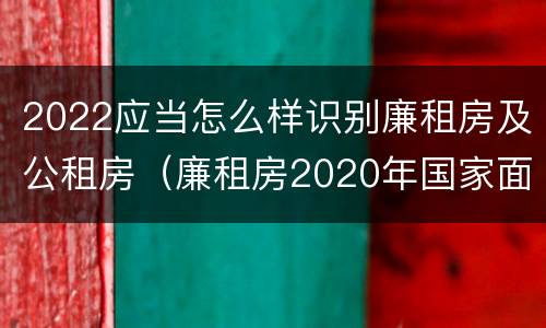 2022应当怎么样识别廉租房及公租房（廉租房2020年国家面积标准）