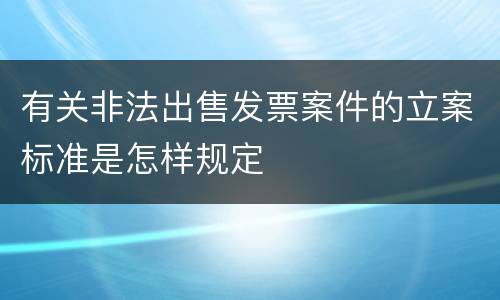 有关非法出售发票案件的立案标准是怎样规定