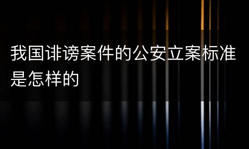 我国诽谤案件的公安立案标准是怎样的
