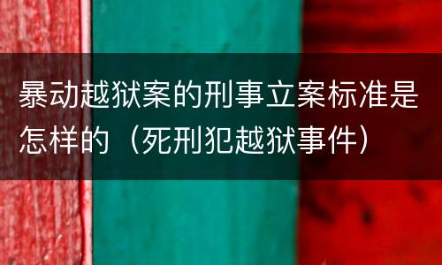 暴动越狱案的刑事立案标准是怎样的（死刑犯越狱事件）