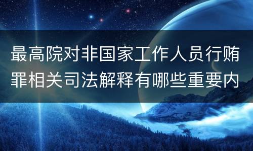 最高院对非国家工作人员行贿罪相关司法解释有哪些重要内容