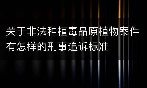 关于非法种植毒品原植物案件有怎样的刑事追诉标准
