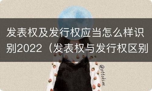 发表权及发行权应当怎么样识别2022（发表权与发行权区别）