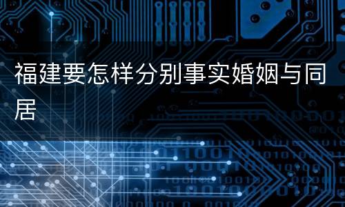 福建要怎样分别事实婚姻与同居