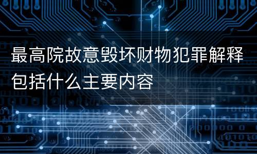 最高院故意毁坏财物犯罪解释包括什么主要内容