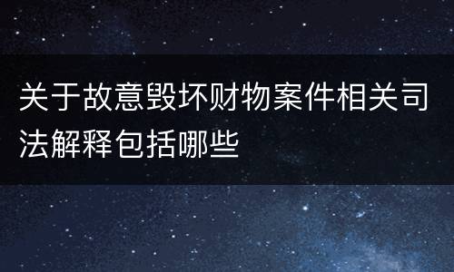 关于故意毁坏财物案件相关司法解释包括哪些