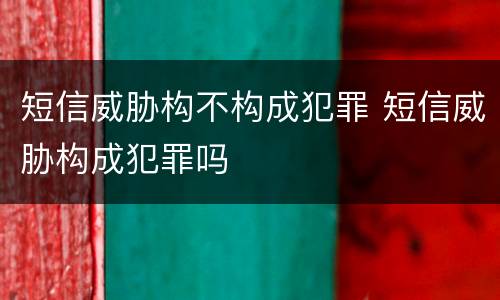 短信威胁构不构成犯罪 短信威胁构成犯罪吗