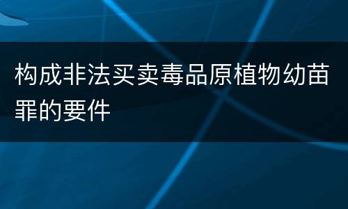 构成非法买卖毒品原植物幼苗罪的要件