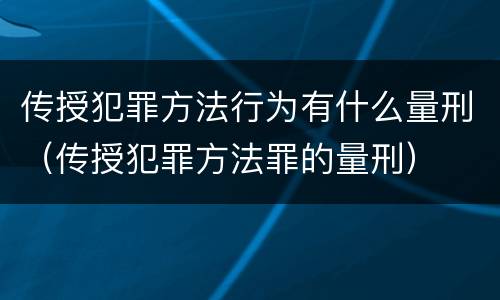传授犯罪方法行为有什么量刑（传授犯罪方法罪的量刑）