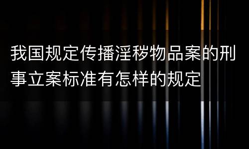 我国规定传播淫秽物品案的刑事立案标准有怎样的规定