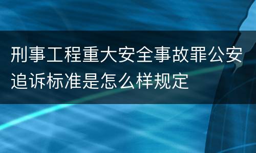 刑事工程重大安全事故罪公安追诉标准是怎么样规定