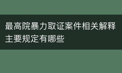 最高院暴力取证案件相关解释主要规定有哪些