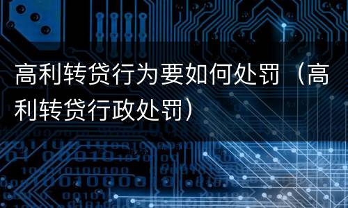 高利转贷行为要如何处罚（高利转贷行政处罚）