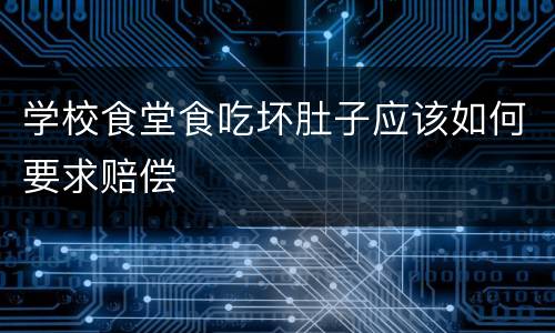 学校食堂食吃坏肚子应该如何要求赔偿