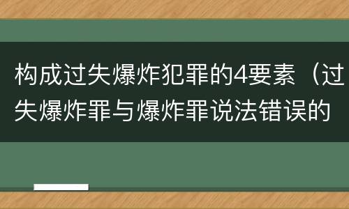 构成过失爆炸犯罪的4要素（过失爆炸罪与爆炸罪说法错误的是）