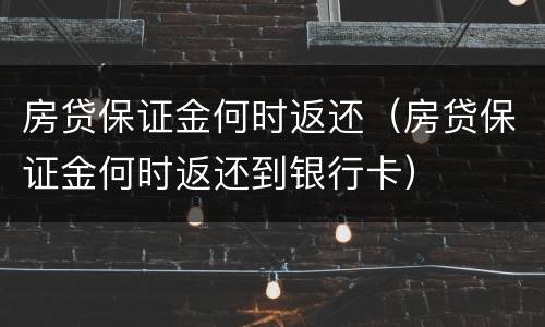 房贷保证金何时返还（房贷保证金何时返还到银行卡）