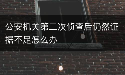 公安机关第二次侦查后仍然证据不足怎么办