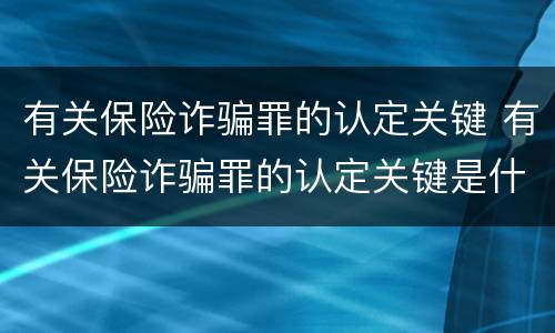 有关保险诈骗罪的认定关键 有关保险诈骗罪的认定关键是什么
