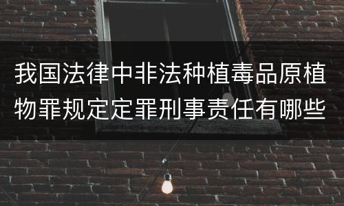 我国法律中非法种植毒品原植物罪规定定罪刑事责任有哪些