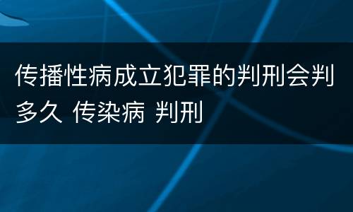 传播性病成立犯罪的判刑会判多久 传染病 判刑