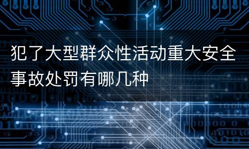 犯了大型群众性活动重大安全事故处罚有哪几种