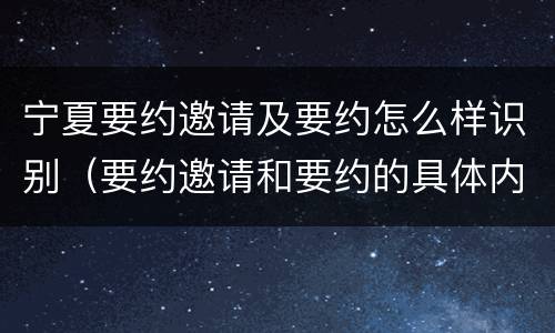 宁夏要约邀请及要约怎么样识别（要约邀请和要约的具体内容）