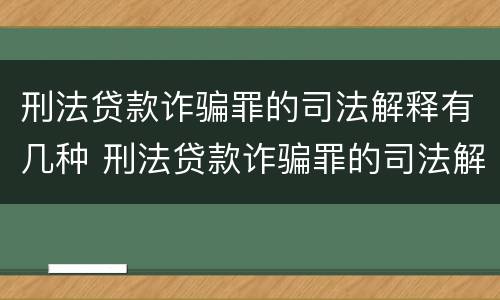 刑法贷款诈骗罪的司法解释有几种 刑法贷款诈骗罪的司法解释有几种类型
