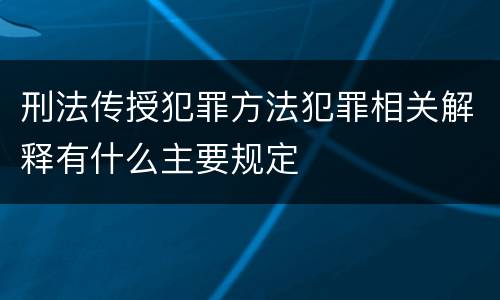刑法传授犯罪方法犯罪相关解释有什么主要规定