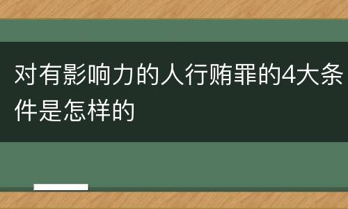 对有影响力的人行贿罪的4大条件是怎样的